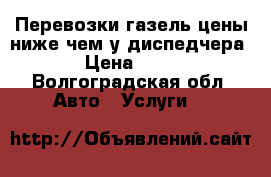 Перевозки газель цены ниже чем у диспедчера › Цена ­ 15 - Волгоградская обл. Авто » Услуги   